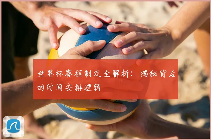 世界杯赛程制定全解析：揭秘背后的时间安排逻辑