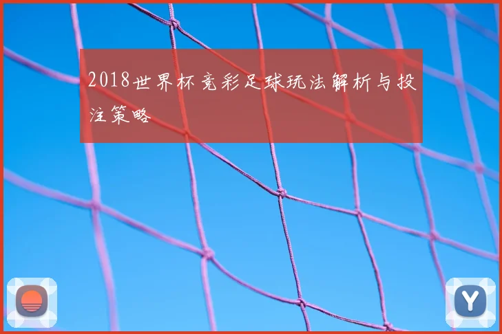 2018世界杯竞彩足球玩法解析与投注策略
