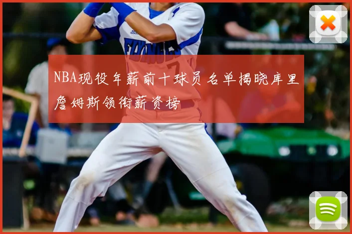 NBA现役年薪前十球员名单揭晓库里詹姆斯领衔薪资榜