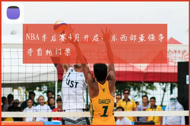 NBA季后赛4月开启，东西部豪强争夺首轮门票