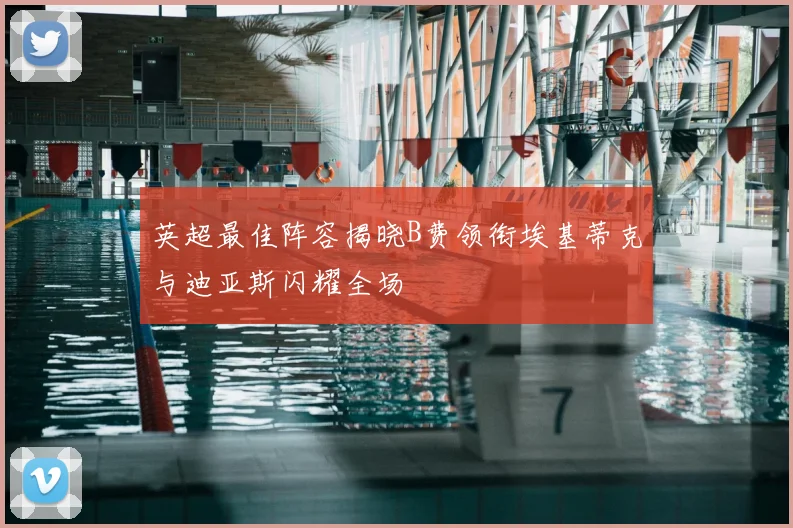 英超最佳阵容揭晓B费领衔埃基蒂克与迪亚斯闪耀全场