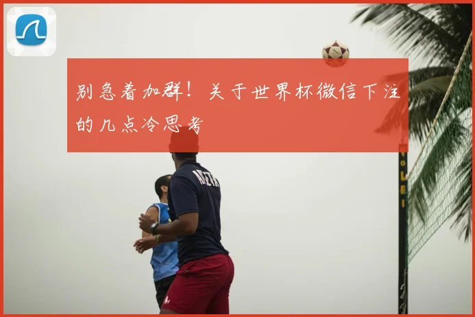 别急着加群！关于世界杯微信下注的几点冷思考