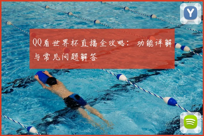 QQ看世界杯直播全攻略：功能详解与常见问题解答