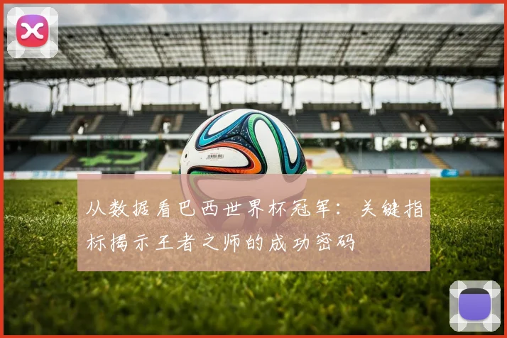 从数据看巴西世界杯冠军：关键指标揭示王者之师的成功密码