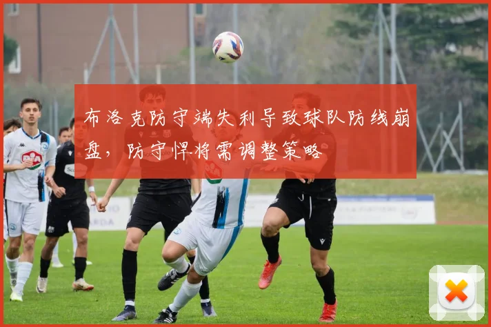 布洛克防守端失利导致球队防线崩盘,防守悍将需调整策略