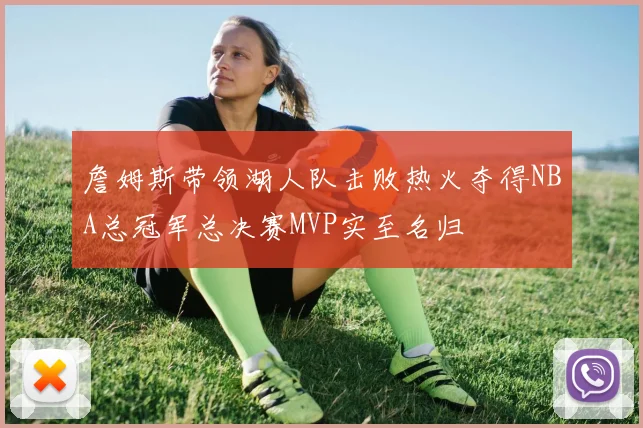 詹姆斯带领湖人队击败热火夺得NBA总冠军总决赛MVP实至名归