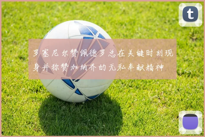 罗塞尼尔赞佩德罗总在关键时刻现身并称赞加纳乔的无私奉献精神
