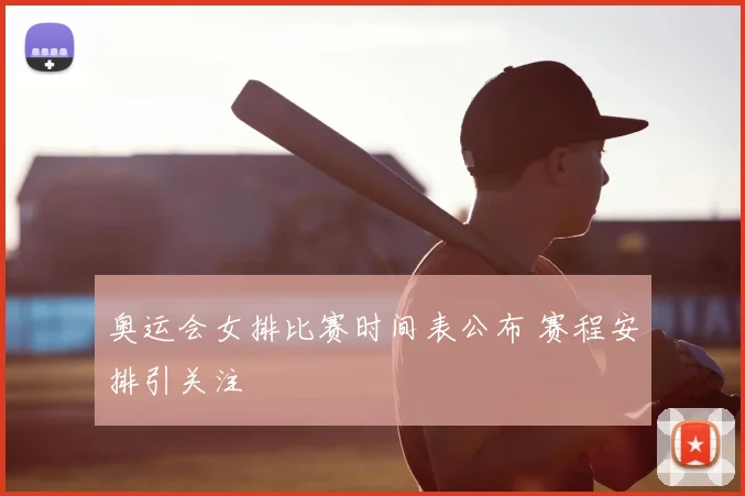 奥运会女排比赛时间表公布 赛程安排引关注