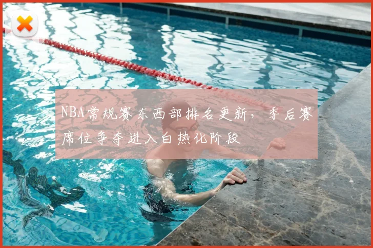 NBA常规赛东西部排名更新，季后赛席位争夺进入白热化阶段