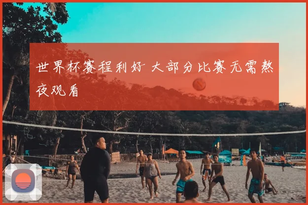 世界杯赛程利好 大部分比赛无需熬夜观看