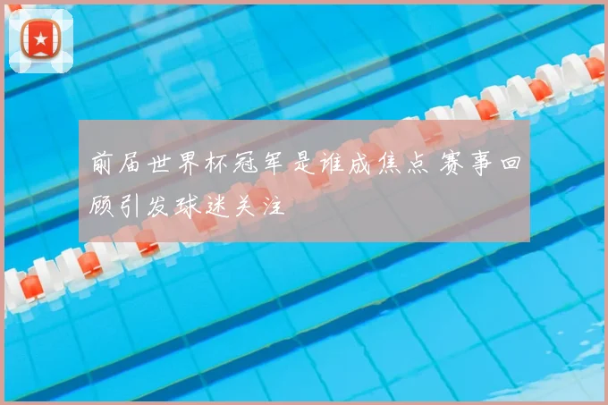前届世界杯冠军是谁成焦点 赛事回顾引发球迷关注