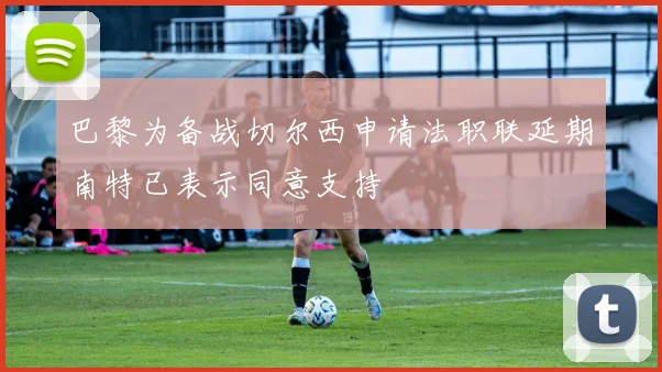 巴黎为备战切尔西申请法职联延期南特已表示同意支持