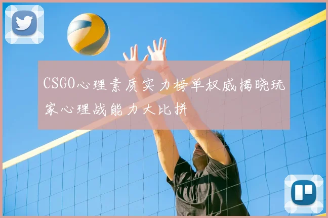 CSGO心理素质实力榜单权威揭晓玩家心理战能力大比拼
