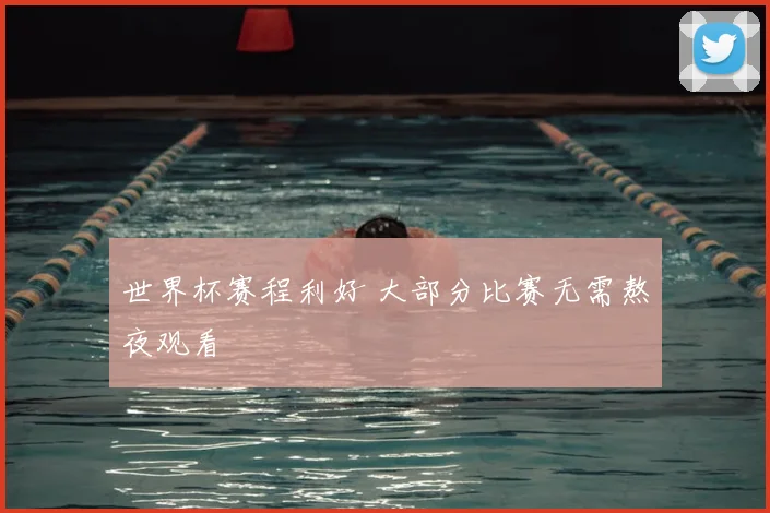 世界杯赛程利好 大部分比赛无需熬夜观看