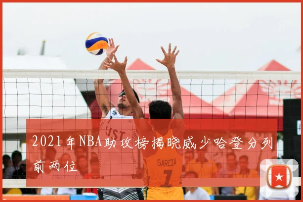 2021年NBA助攻榜揭晓威少哈登分列前两位