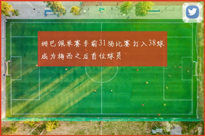 姆巴佩单赛季前31场比赛打入38球成为梅西之后首位球员