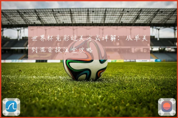 世界杯竞彩过关方式详解:从单关到混合投注全攻略