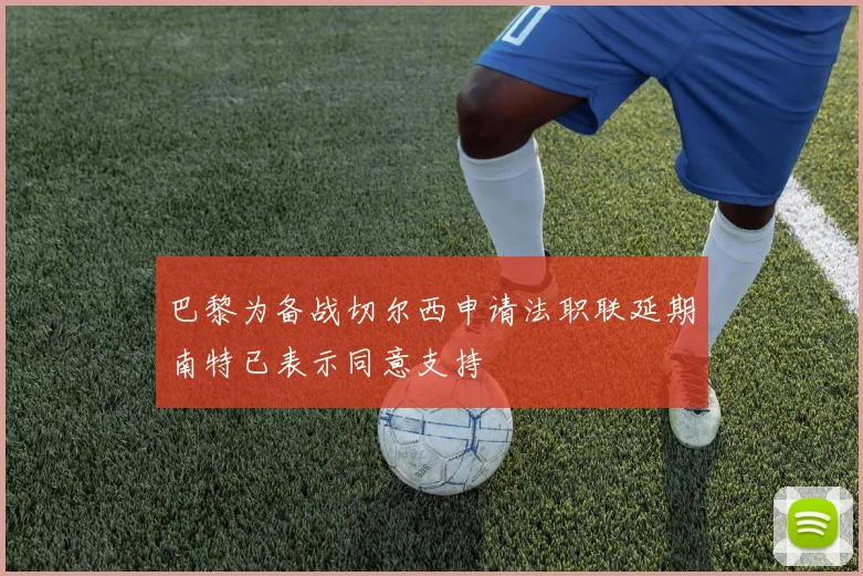 巴黎为备战切尔西申请法职联延期南特已表示同意支持